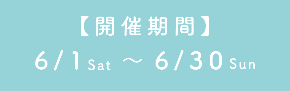 【開催期間】6/1Sat～6/30Sun